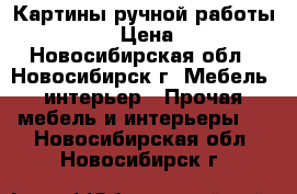 Картины ручной работы handmade › Цена ­ 7 000 - Новосибирская обл., Новосибирск г. Мебель, интерьер » Прочая мебель и интерьеры   . Новосибирская обл.,Новосибирск г.